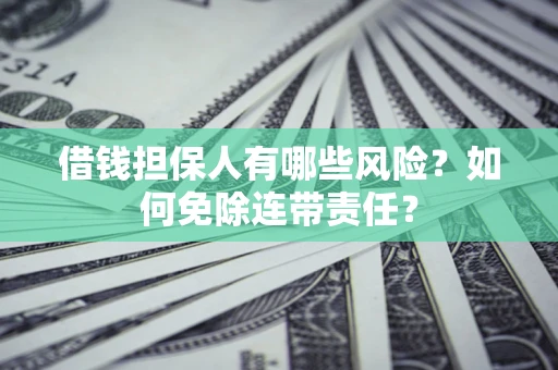 济南借钱担保人有哪些风险？如何免除连带责任？