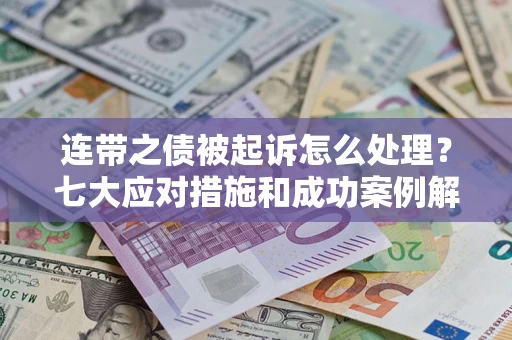 济南连带之债被起诉怎么处理？七大应对措施和成功案例解析