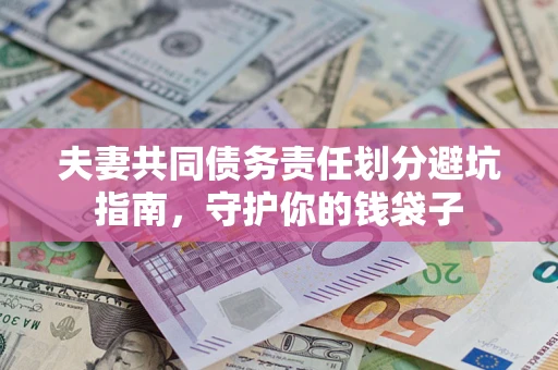 济南夫妻共同债务责任划分避坑指南，守护你的钱袋子