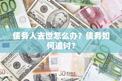 济南债务人去世怎么办？债务如何追讨？