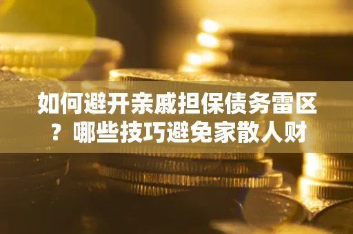 济南如何避开亲戚担保债务雷区？哪些技巧避免家散人财
