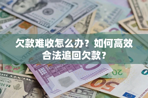 济南欠款难收怎么办？如何高效合法追回欠款？