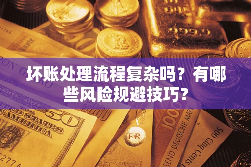 济南坏账处理流程复杂吗？有哪些风险规避技巧？