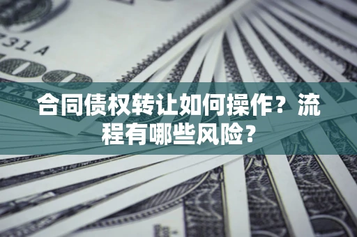 济南合同债权转让如何操作？流程有哪些风险？