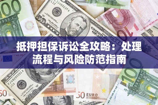 济南抵押担保诉讼全攻略：处理流程与风险防范指南