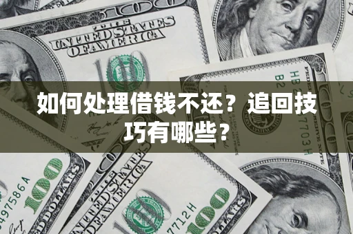 济南如何处理借钱不还？追回技巧有哪些？