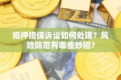 济南抵押担保诉讼如何处理？风险防范有哪些妙招？