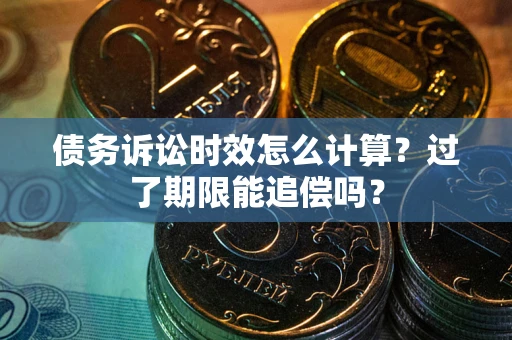 济南债务诉讼时效怎么计算？过了期限能追偿吗？