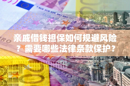济南亲戚借钱担保如何规避风险？需要哪些法律条款保护？