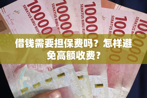 济南借钱需要担保费吗？怎样避免高额收费？