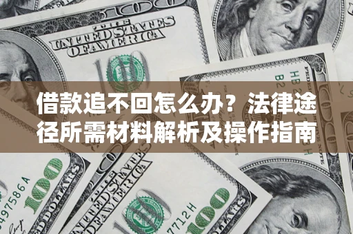 济南借款追不回怎么办?法律途径所需材料解析及操作指南 济南借款追不回怎么办?法律途径所需材料解析及操作指南