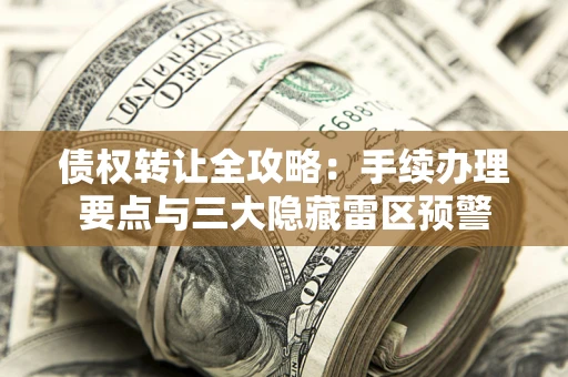 济南债权转让全攻略：手续办理要点与三大隐藏雷区预警