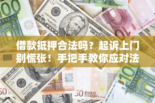 济南借款抵押合法吗？起诉上门别慌张！手把手教你应对法律程序