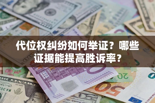 济南代位权纠纷如何举证？哪些证据能提高胜诉率？