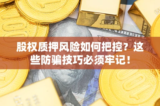 济南股权质押风险如何把控？这些防骗技巧必须牢记！
