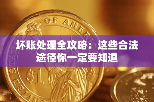 济南坏账处理全攻略：这些合法途径你一定要知道