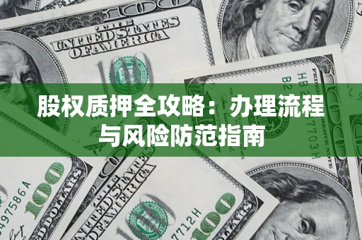 济南股权质押全攻略：办理流程与风险防范指南
