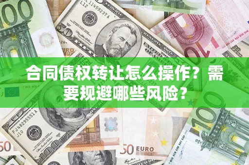 济南合同债权转让怎么操作？需要规避哪些风险？