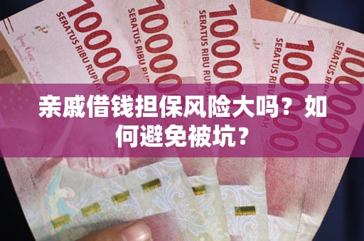 济南亲戚借钱担保风险大吗？如何避免被坑？