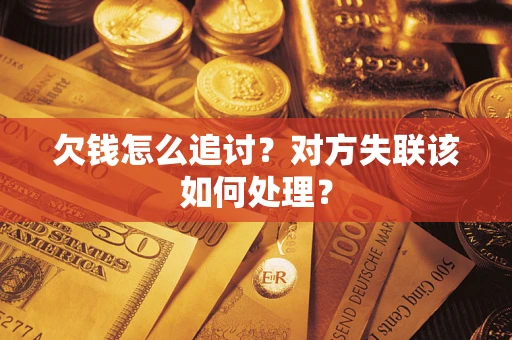 济南欠钱怎么追讨？对方失联该如何处理？
