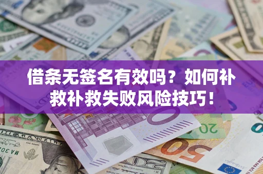 济南借条无签名有效吗？如何补救补救失败风险技巧！