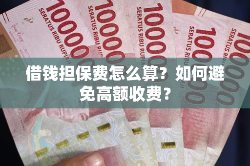 济南借钱担保费怎么算？如何避免高额收费？