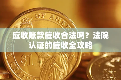 济南应收账款催收合法吗？法院认证的催收全攻略