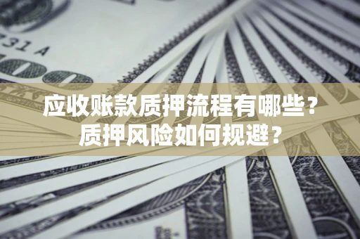 济南应收账款质押流程有哪些？质押风险如何规避？
