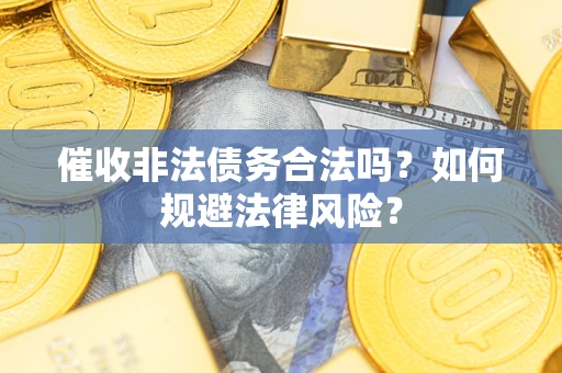 济南催收非法债务合法吗？如何规避法律风险？