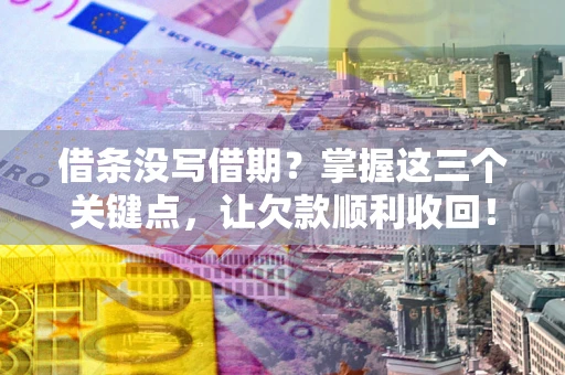 济南借条没写借期？掌握这三个关键点，让欠款顺利收回！