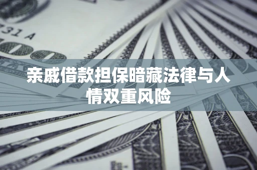 济南亲戚借款担保暗藏法律与人情双重风险