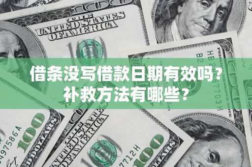 济南借条没写借款日期有效吗?补救方法有哪些? 济南借条没写借款日期有效吗?补救方法有哪些?