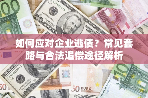济南如何应对企业逃债？常见套路与合法追偿途径解析