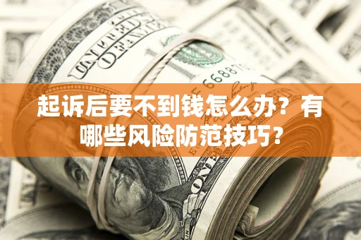 济南起诉后要不到钱怎么办?有哪些风险防范技巧? 济南起诉后要不到钱怎么办?有哪些风险防范技巧?