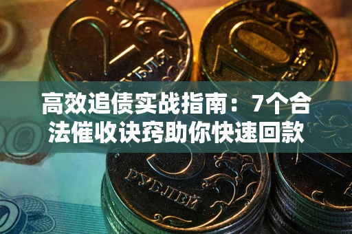 济南高效追债实战指南：7个合法催收诀窍助你快速回款