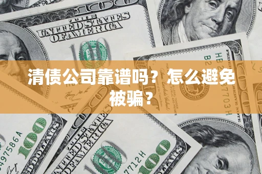 济南清债公司靠谱吗？怎么避免被骗？