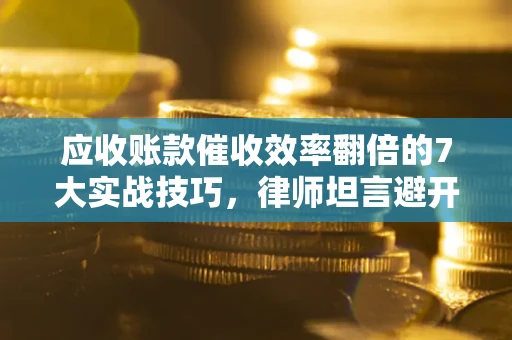 济南应收账款催收效率翻倍的7大实战技巧，律师坦言避开这些法律雷区最关键