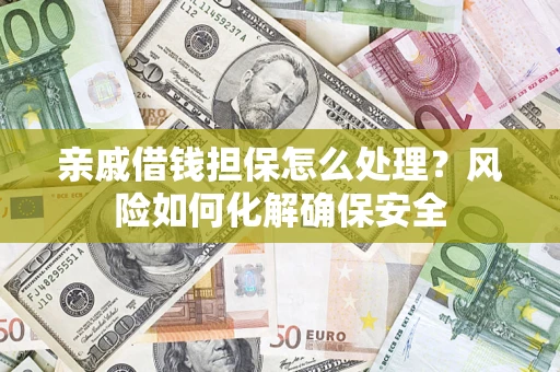 济南亲戚借钱担保怎么处理？风险如何化解确保安全