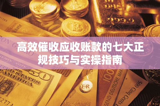 济南高效催收应收账款的七大正规技巧与实操指南