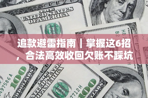 济南追款避雷指南｜掌握这6招，合法高效收回欠账不踩坑