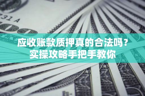 济南应收账款质押真的合法吗？实操攻略手把手教你