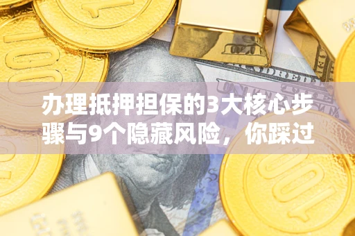 济南办理抵押担保的3大核心步骤与9个隐藏风险，你踩过哪个坑？