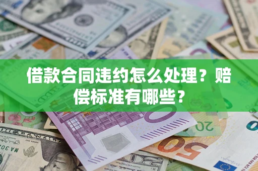 济南借款合同违约怎么处理？赔偿标准有哪些？