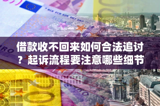 济南借款收不回来如何合法追讨？起诉流程要注意哪些细节？