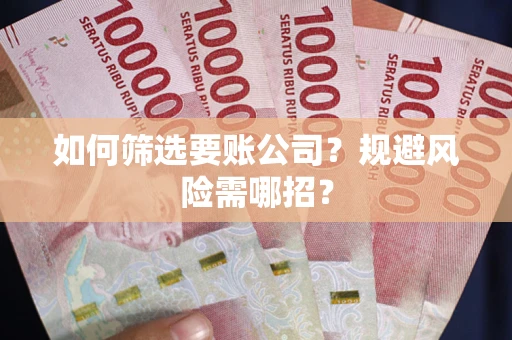 济南如何筛选要账公司？规避风险需哪招？
