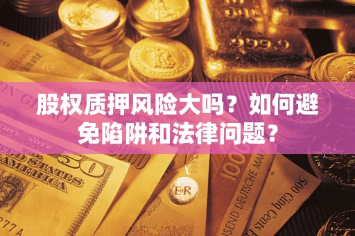 济南股权质押风险大吗？如何避免陷阱和法律问题？