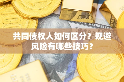 济南共同债权人如何区分？规避风险有哪些技巧？