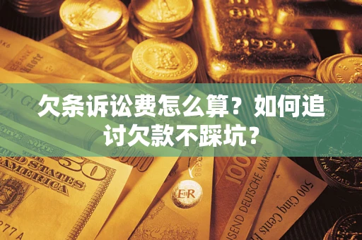 济南欠条诉讼费怎么算？如何追讨欠款不踩坑？