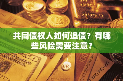 济南共同债权人如何追债？有哪些风险需要注意？