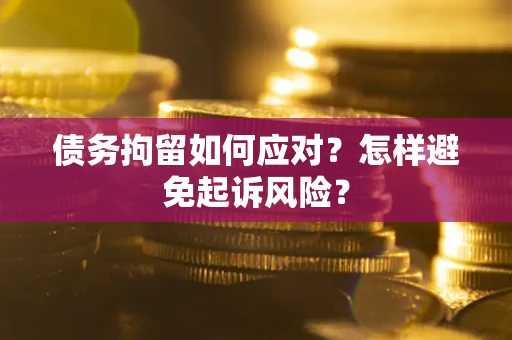 济南债务拘留如何应对？怎样避免起诉风险？